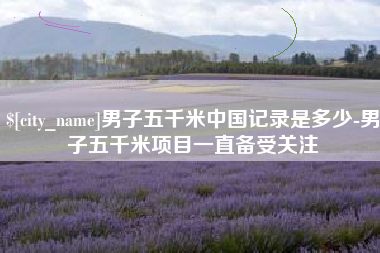 中国澳门男子五千米中国记录是多少-男子五千米项目一直备受关注