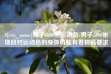 中国澳门男子5000米运动员-男子5000米项目对运动员的身体机能有着极高要求
