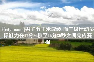 中国澳门男子五千米成绩-而三级运动员标准为在17分30秒至16分30秒之间完成赛程