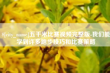 中国澳门五千米比赛视频完整版-我们能学到许多跑步技巧和比赛策略