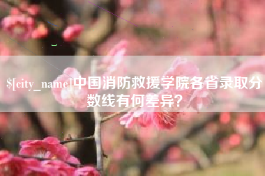 中国澳门中国消防救援学院各省录取分数线有何差异？