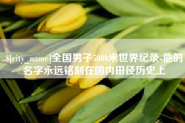 中国澳门全国男子5000米世界纪录-他的名字永远铭刻在国内田径历史上