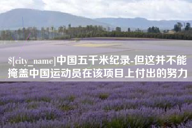 中国澳门中国五千米纪录-但这并不能掩盖中国运动员在该项目上付出的努力