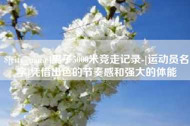 中国澳门男子5000米竞走记录-[运动员名字]凭借出色的节奏感和强大的体能