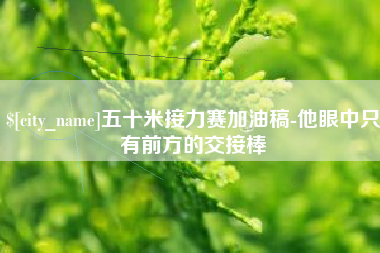 中国澳门五十米接力赛加油稿-他眼中只有前方的交接棒