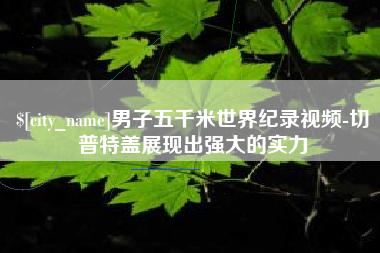 中国澳门男子五千米世界纪录视频-切普特盖展现出强大的实力