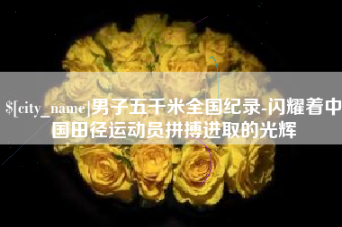 中国澳门男子五千米全国纪录-闪耀着中国田径运动员拼搏进取的光辉