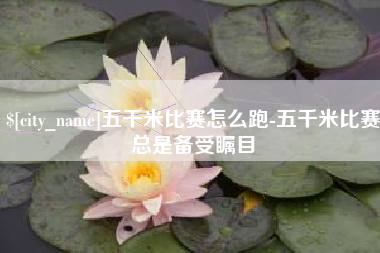 中国澳门五千米比赛怎么跑-五千米比赛总是备受瞩目