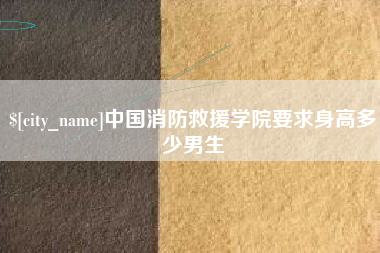 中国澳门中国消防救援学院要求身高多少男生