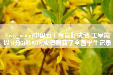 中国澳门中国五千米最好成绩-王军霞以14分51秒92的成绩刷新了全国学生记录