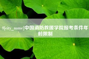 中国澳门中国消防救援学院报考条件年龄限制