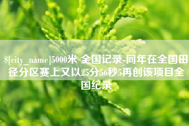 中国澳门5000米 全国记录-同年在全国田径分区赛上又以25分56秒5再创该项目全国纪录