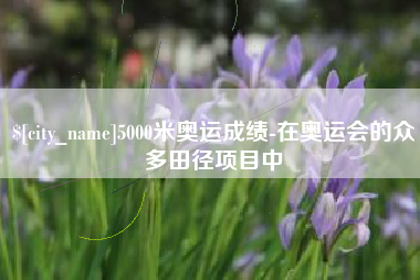 中国澳门5000米奥运成绩-在奥运会的众多田径项目中