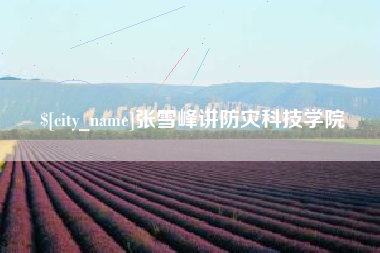 中国澳门张雪峰讲防灾科技学院