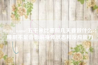 中国澳门五千米比赛前几天要做什么-：睡眠不足会影响身体状态和反应能力