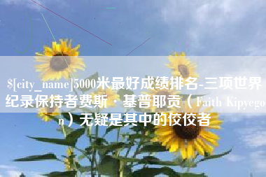 中国澳门5000米最好成绩排名-三项世界纪录保持者费斯·基普耶贡（Faith Kipyegon）无疑是其中的佼佼者