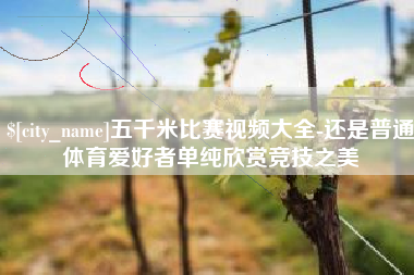 中国澳门五千米比赛视频大全-还是普通体育爱好者单纯欣赏竞技之美