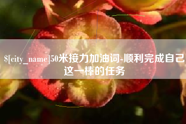 中国澳门50米接力加油词-顺利完成自己这一棒的任务