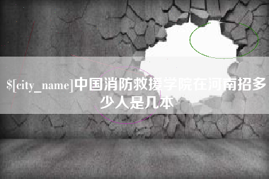 中国澳门中国消防救援学院在河南招多少人是几本