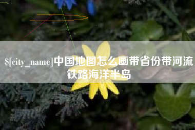 中国澳门中国地图怎么画带省份带河流铁路海洋半岛