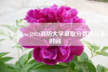 中国澳门2024消防大学录取分数线公布时间