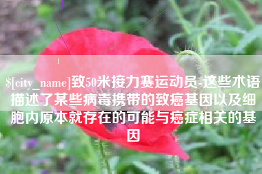 中国澳门致50米接力赛运动员-这些术语描述了某些病毒携带的致癌基因以及细胞内原本就存在的可能与癌症相关的基因