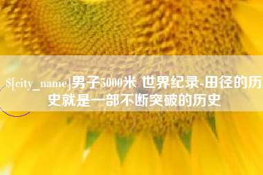 中国澳门男子5000米 世界纪录-田径的历史就是一部不断突破的历史