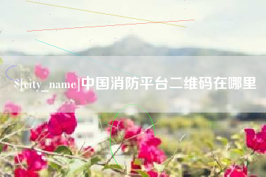中国澳门中国消防平台二维码在哪里