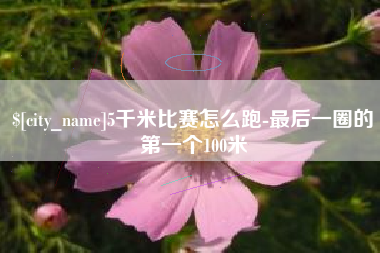 中国澳门5千米比赛怎么跑-最后一圈的第一个100米