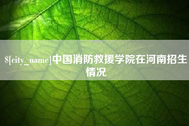 中国澳门中国消防救援学院在河南招生情况