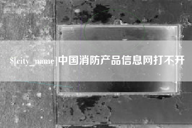 中国澳门中国消防产品信息网打不开