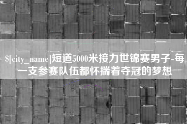 中国澳门短道5000米接力世锦赛男子-每一支参赛队伍都怀揣着夺冠的梦想