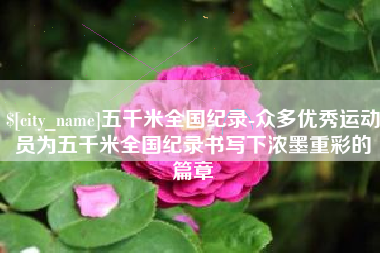 中国澳门五千米全国纪录-众多优秀运动员为五千米全国纪录书写下浓墨重彩的篇章