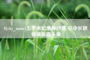中国澳门五千米纪录保持者-在中长跑领域崭露头角