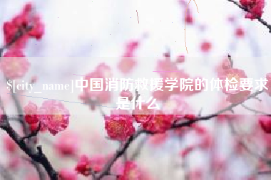 中国澳门中国消防救援学院的体检要求是什么