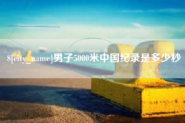 中国澳门男子5000米中国纪录是多少秒