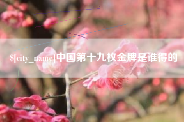 中国澳门中国第十九枚金牌是谁得的