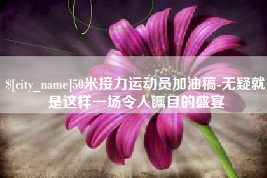 中国澳门50米接力运动员加油稿-无疑就是这样一场令人瞩目的盛宴
