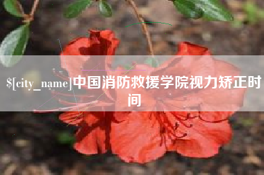 中国澳门中国消防救援学院视力矫正时间