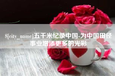 中国澳门五千米纪录中国-为中国田径事业增添更多的光彩