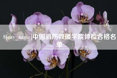 中国澳门中国消防救援学院体检合格名单
