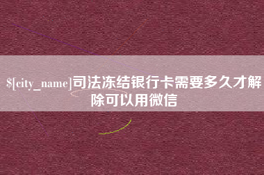 中国澳门司法冻结银行卡需要多久才解除可以用微信